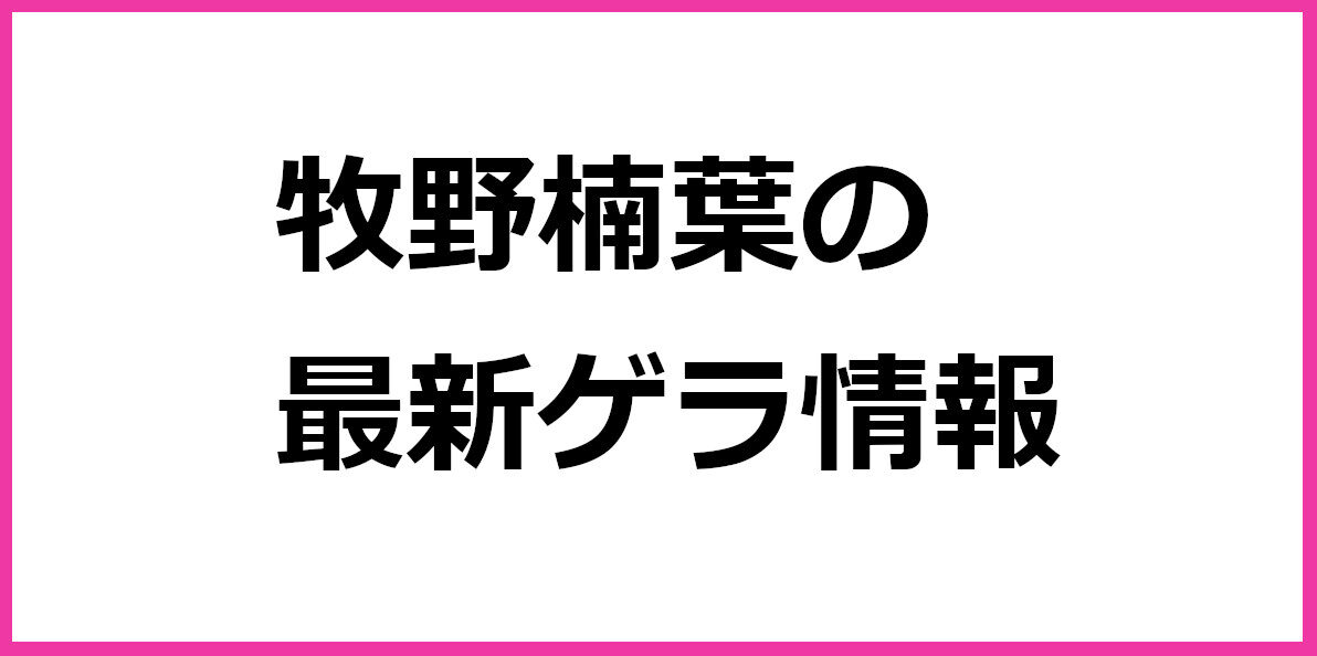 牧野楠葉の最新ゲラ情報